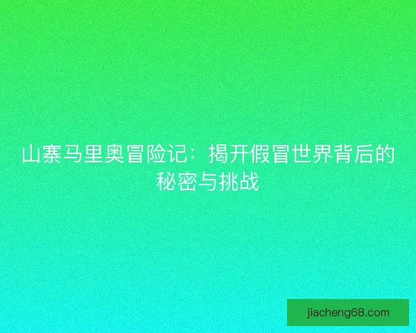 山寨马里奥冒险记：揭开假冒世界背后的秘密与挑战