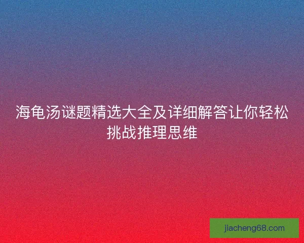 海龟汤谜题精选大全及详细解答让你轻松挑战推理思维