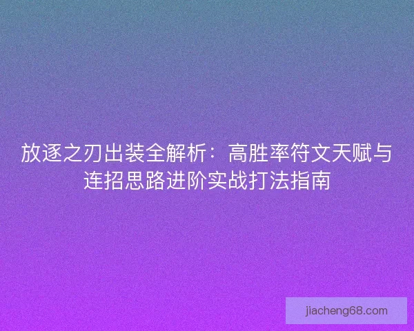 放逐之刃出装全解析：高胜率符文天赋与连招思路进阶实战打法指南
