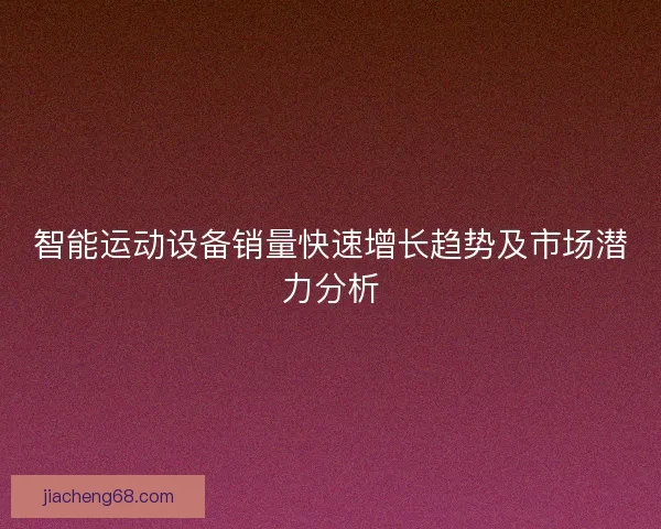 智能运动设备销量快速增长趋势及市场潜力分析